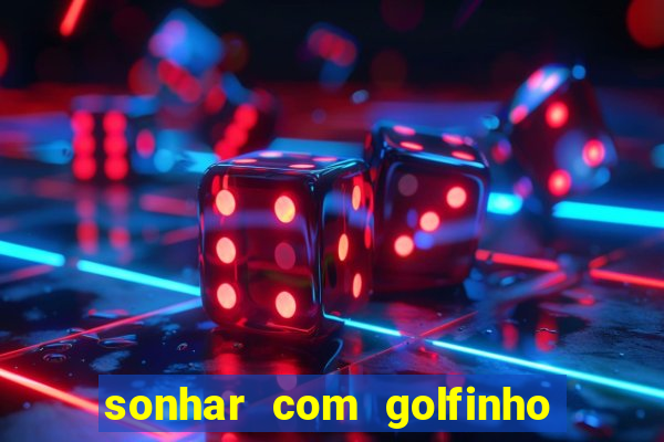 sonhar com golfinho jogo do bicho